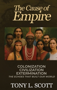 The Cause of Empire Colonization, Civilization, Extermination - The Echoes That Built Our World