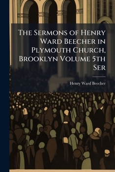 The Sermons of Henry Ward Beecher in Plymouth Church, Brooklyn Volume 5th Ser