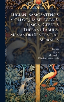 Hardcover Luciani Samosatensis Colloquia Selecta, & Timon, Cebetis Thebani Tabula. Menandri Sententiae Morales Book