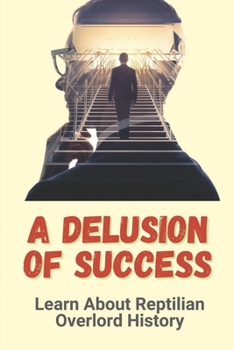 Paperback A Delusion Of Success: Learn About Reptilian Overlord History: The World Of Reptilian Book