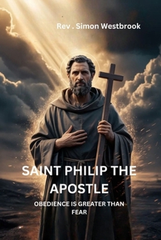 SAINT PHILIP THE APOSTLE: Obedience Is Greater Than Fear