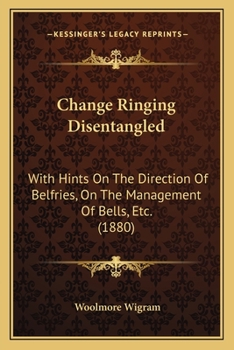 Paperback Change Ringing Disentangled: With Hints On The Direction Of Belfries, On The Management Of Bells, Etc. (1880) Book