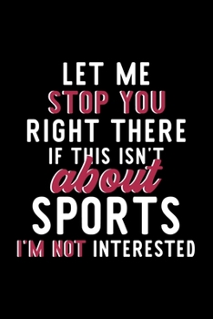 Let Me Stop You Right There If This Isn't About Sports I'm Not Interested: Notebook for Sports Lover | Great Christmas & Birthday Gift Idea for Sports ... | Sports Fan Diary | 120 pages 6x9 inches
