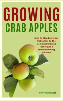 Paperback Growing Crab Apples: Step By Step Beginners Instruction To The Complete Growing Techniques & Troubleshooting Solutions Book
