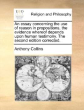 Paperback An Essay Concerning the Use of Reason in Propositions, the Evidence Whereof Depends Upon Human Testimony. the Second Edition Corrected. Book