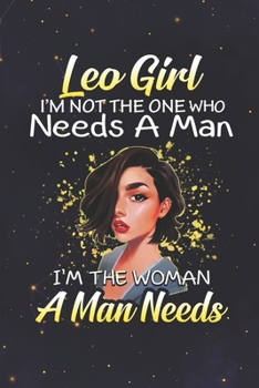 Leo: 150 Pages - Large (6 x 9 inches) Leo Girl Not The One Who Needs A Man I'm The Woman A Man Needs Zodiac Notebook Gifts
