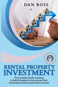 Paperback Rental Property Investment: The Complete Guide: Investing in Solid Strategies to Scale up your Real Estate Business and create Passive Income Book