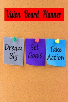 Vision Board Planner Dream Big Set Goals Take Action: Write Down Your Goals And Visualizing Your Dreams To Achieve A Massive Success In Life