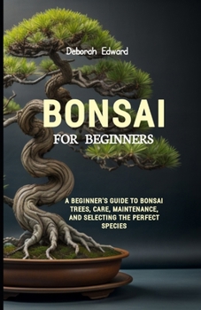 Paperback Bonsai for Beginners: A Beginner's Guide To Bonsai Trees, Care, Maintenance, and Selecting the Perfect Species Book