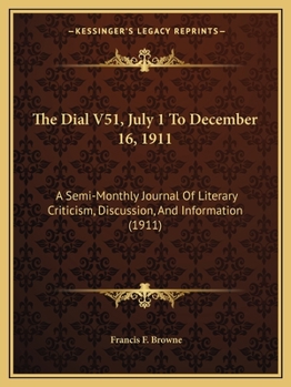 The Dial V51, July 1 To December 16, 1911: A Semi-Monthly Journal Of Literary Criticism, Discussion, And Information