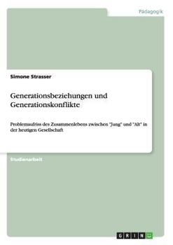 Paperback Generationsbeziehungen und Generationskonflikte: Problemaufriss des Zusammenlebens zwischen "Jung" und "Alt" in der heutigen Gesellschaft [German] Book