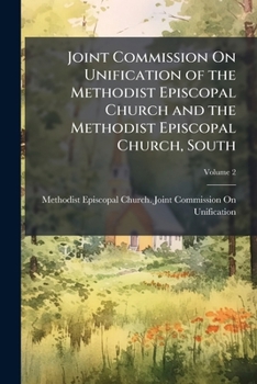 Joint Commission On Unification of the Methodist Episcopal Church and the Methodist Episcopal Church, South, Volume 2