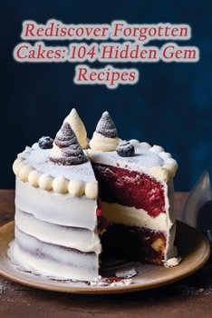 Paperback Rediscover Forgotten Cakes: 104 Hidden Gem Recipes Book