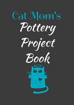 Cat Mom's Pottery Project Book: 100 Project Sheets to Record your Ceramic Work (best potters gifts)