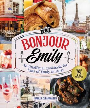 Hardcover Bonjour Emily: An Unofficial Cookbook for Fans of Emily in Paris Book