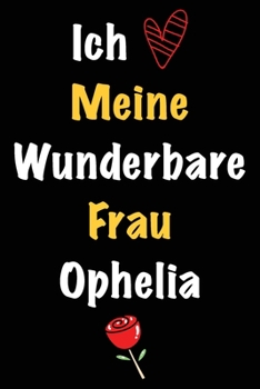 Ich Liebe Meine Wunderbare Frau Ophelia: Geschenk für die Frau Ophelia von ihrem Ehemann | Geburtstagsgeschenk, Weihnachtsgeschenk oder Valentinstag ... Notizbuch zu schreibe (German Edition)