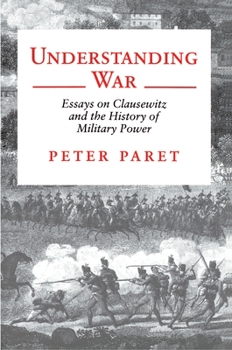 Hardcover Understanding War: Essays on Clausewitz and the History of Military Power Book