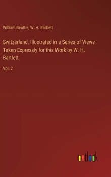 Hardcover Switzerland. Illustrated in a Series of Views Taken Expressly for this Work by W. H. Bartlett: Vol. 2 Book