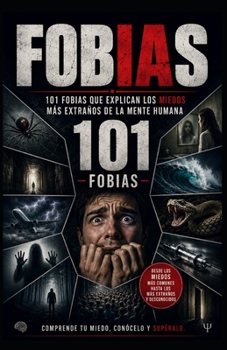 Fobias. 101 Fobias que Explican los Miedos Más Extraños de la Mente Humana.: Desde las más comunes hasta las más raras, sorprendentes e incomprendidas. (Spanish Edition)