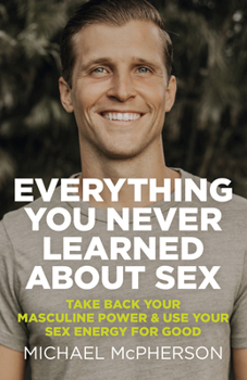 Paperback Everything You Never Learned about Sex: Take Back Your Masculine Power & Use Your Sex Energy for Good Book