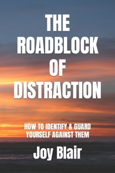 THE ROADBLOCK OF DISTRACTION: HOW TO IDENTIFY & GUARD YOURSELF AGAINST THEM