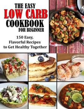 Paperback The Easy Low Carb Cookbook for Beginner: 150 Easy, Flavorful Recipes to Get Healthy Together Book