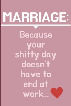 Marriage: Because your shitty day doesn't have to end at work!: Cheeky Humorous Valentine's gag gift: Lined 6x9in notebook for him and her.