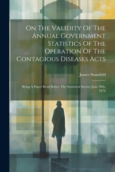 Paperback On The Validity Of The Annual Government Statistics Of The Operation Of The Contagious Diseases Acts: Being A Paper Read Before The Statistical Societ Book