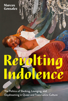 Paperback Revolting Indolence: The Politics of Slacking, Lounging, and Daydreaming in Queer and Trans Latinx Culture Book