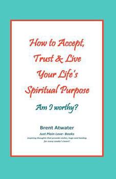 Paperback How to Accept, Trust & Live Your Life's Spiritual Purpose: Am I worthy?: Empower Your Spiritual Purpose in Life Book