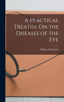 A Practical Treatise On the Diseases of the Eye - Book #2 of the Classics in Ophthalmology