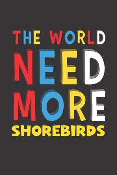 The World Need More Shorebirds: Shorebirds Lovers Funny Gifts Journal Lined Notebook 6x9 120 Pages