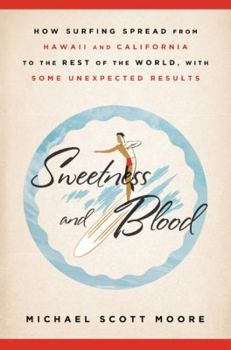 Hardcover Sweetness and Blood: How Surfing Spread from Hawaii and California to the Rest of the World, with Some Unexpected Results Book