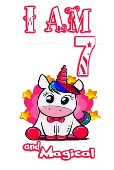 I am 7 and Magical: Unicorn Journal A Happy Birthday 7 Years Old Unicorn Journal Notebook for Kids, Birthday Unicorn Journal for Girls / 7 Year Old Birthday Gift for Girls!