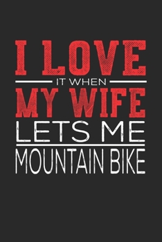 I Love It When My Wife Lets Me Mountain Bike: Notebook, Sketch Book, Diary and Journal with 120 dot grid pages 6x9 Funny Gift for Mountain Bike Fans and Coaches