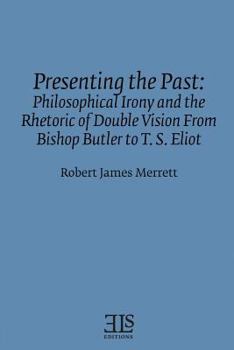 Paperback Presenting the Past: Philosophical Irony and the Rhetoric of Double Vision from Bishop Butler to T. S. Eliot Book