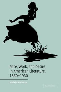 Race, Work, and Desire in American Literature, 1860-1930 - Book  of the Cambridge Studies in American Literature and Culture