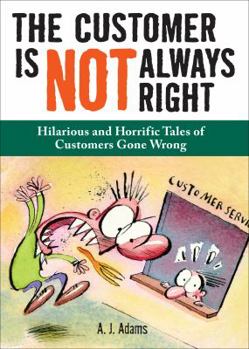 Paperback The Customer Is Not Always Right: Hilarious and Horrific Tales of Customers Gone Wrong Book