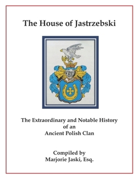The House of Jastrzebski: The Extraordinary and Notable History of an Ancient Polish Clan