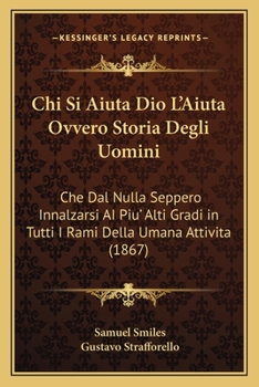 Paperback Chi Si Aiuta Dio L'Aiuta Ovvero Storia Degli Uomini: Che Dal Nulla Seppero Innalzarsi AI Piu' Alti Gradi in Tutti I Rami Della Umana Attivita (1867) [Italian] Book