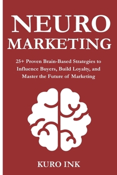 NEURO MARKETING: 25+ Proven Brain-Based Strategies to Influence Buyers, Build Loyalty, and Master the Future of Marketing