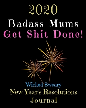 Paperback 2020 Badass Mums Get Shit Done: Wicked Sweary New Year's Resolutions Journal Book