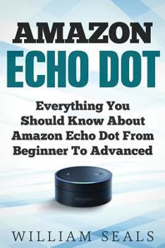 Paperback Amazon Echo Dot: Everything You Should Know About Amazon Echo Dot From Beginner To Advanced Book