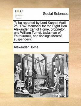 Paperback To be reported by Lord Kennet April 25, 1767 Memorial for the Right Hon Alexander Earl of Home, proprietor, and William Turnet, tacksman of Fairburnmi Book