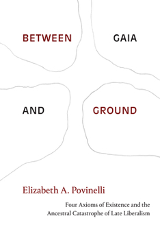 Paperback Between Gaia and Ground: Four Axioms of Existence and the Ancestral Catastrophe of Late Liberalism Book