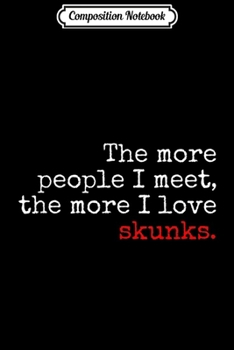 Composition Notebook: The more people I meet the more I love skunks  Journal/Notebook Blank Lined Ruled 6x9 100 Pages