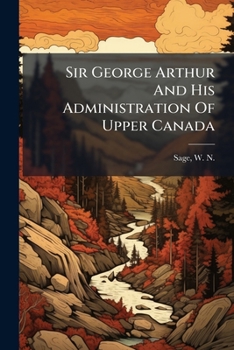 Paperback Sir George Arthur And His Administration Of Upper Canada Book