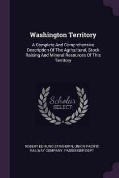 Paperback Washington Territory: A Complete And Comprehensive Description Of The Agricultural, Stock Raising And Mineral Resources Of This Territory Book