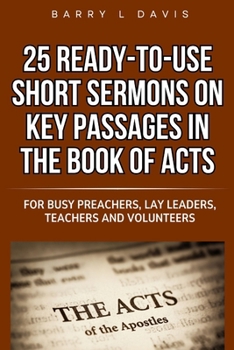 25 Ready-To-Use Short Sermons on Key Passages in the Book of Acts: For Busy Preachers, Lay Leaders, Teachers and Volunteers