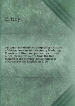 Paperback Antiquarian researches comprising a history of the Indian wars in the country bordering Connecticut River and parts adjacent, and other interesting ev Book